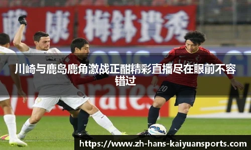 川崎与鹿岛鹿角激战正酣精彩直播尽在眼前不容错过